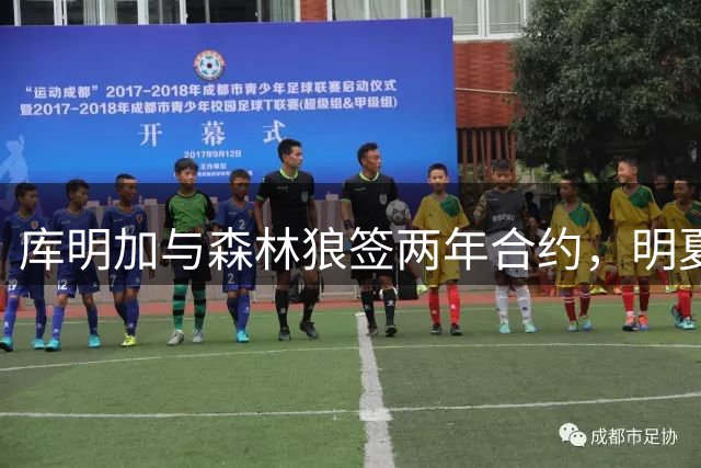 库明加与森林狼签两年合约，明夏或再试水自由市场